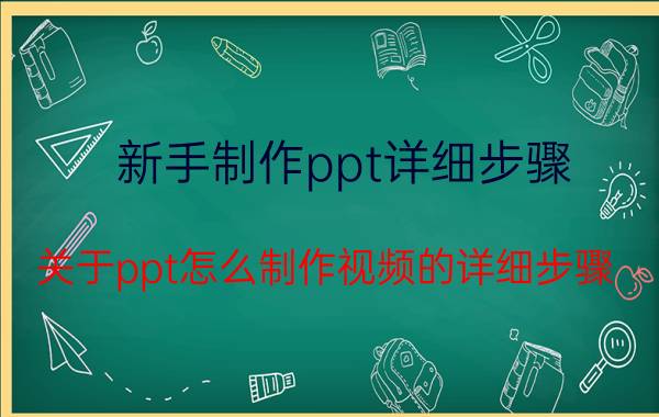 新手制作ppt详细步骤 关于ppt怎么制作视频的详细步骤？